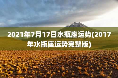 2021年7月17日水瓶座运势(2017年水瓶座运势完整版)