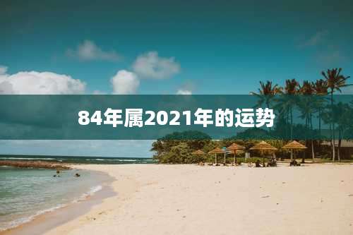 84年属2021年的运势