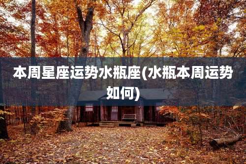 本周星座运势水瓶座(水瓶本周运势如何)