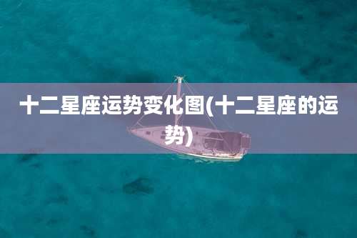十二星座运势变化图(十二星座的运势)