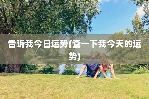 告诉我今日运势(查一下我今天的运势)