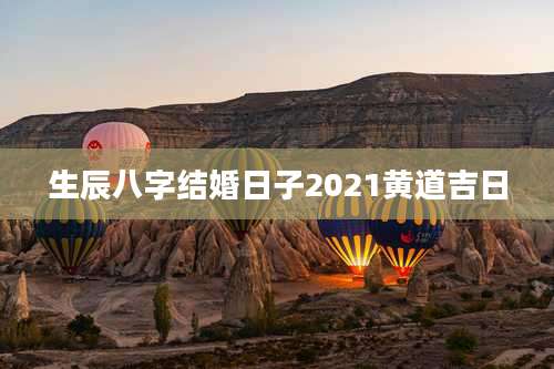 生辰八字结婚日子2021黄道吉日