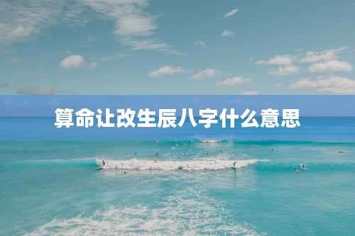 算命让改生辰八字什么意思