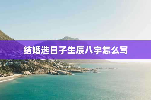 结婚选日子生辰八字怎么写